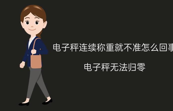 电子秤连续称重就不准怎么回事 电子秤无法归零？